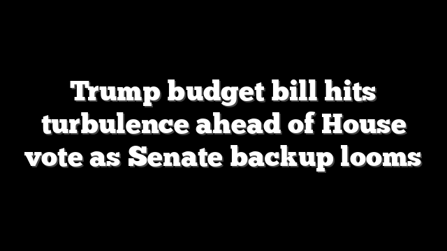 Trump budget bill hits turbulence ahead of House vote as Senate backup looms