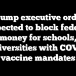 Trump executive order expected to block federal money for schools, universities with COVID vaccine mandates