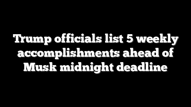 Trump officials list 5 weekly accomplishments ahead of Musk midnight deadline
