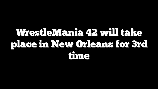 WrestleMania 42 will take place in New Orleans for 3rd time