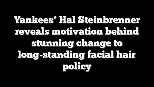 Yankees’ Hal Steinbrenner reveals motivation behind stunning change to long-standing facial hair policy