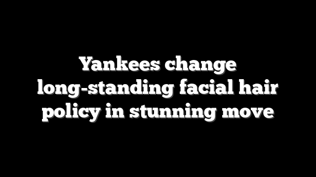 Yankees change long-standing facial hair policy in stunning move