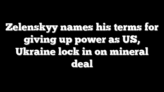 Zelenskyy names his terms for giving up power as US, Ukraine lock in on mineral deal