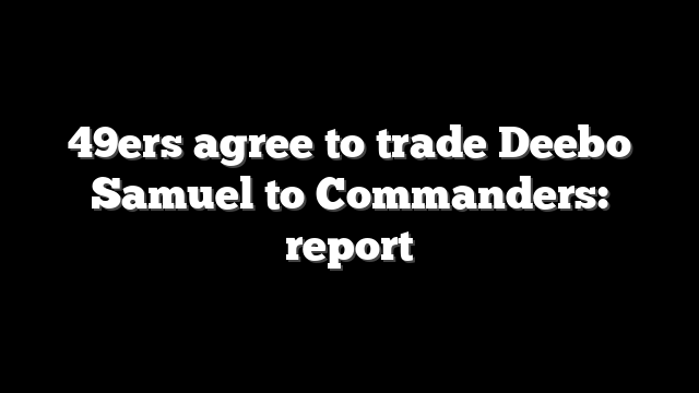 49ers agree to trade Deebo Samuel to Commanders: report