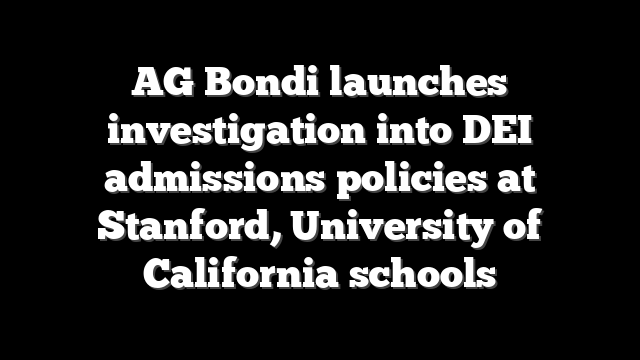 AG Bondi launches investigation into DEI admissions policies at Stanford, University of California schools