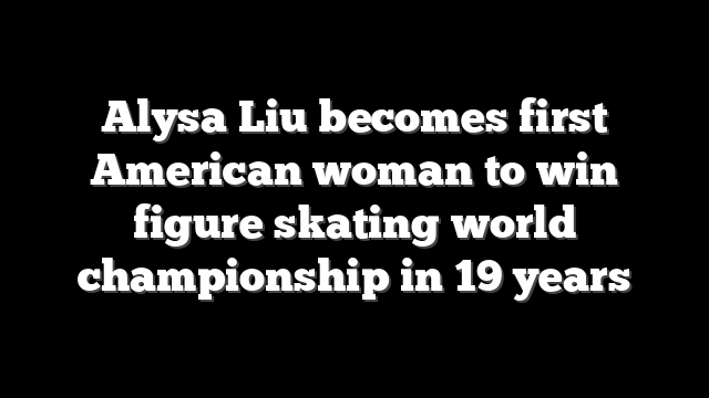 Alysa Liu becomes first American woman to win figure skating world championship in 19 years