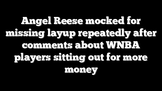 Angel Reese mocked for missing layup repeatedly after comments about WNBA players sitting out for more money
