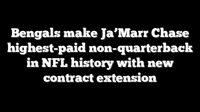 Bengals make Ja’Marr Chase highest-paid non-quarterback in NFL history with new contract extension