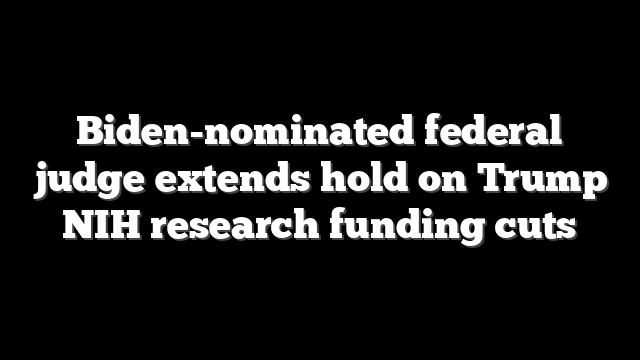 Biden-nominated federal judge extends hold on Trump NIH research funding cuts