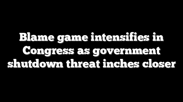 Blame game intensifies in Congress as government shutdown threat inches closer