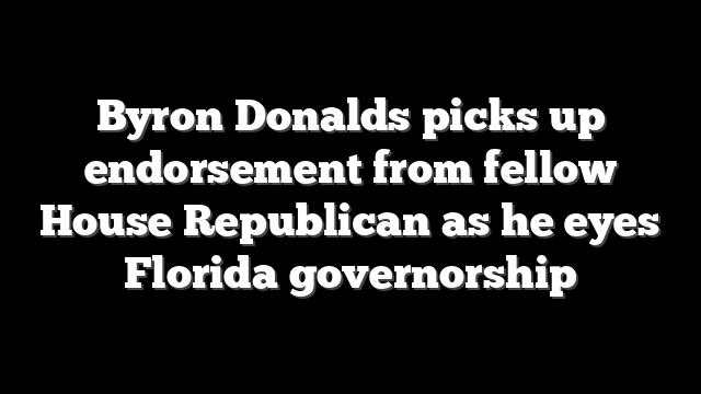Byron Donalds picks up endorsement from fellow House Republican as he eyes Florida governorship