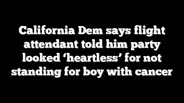 California Dem says flight attendant told him party looked ‘heartless’ for not standing for boy with cancer