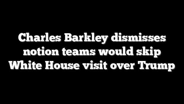 Charles Barkley dismisses notion teams would skip White House visit over Trump