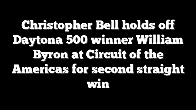 Christopher Bell holds off Daytona 500 winner William Byron at Circuit of the Americas for second straight win