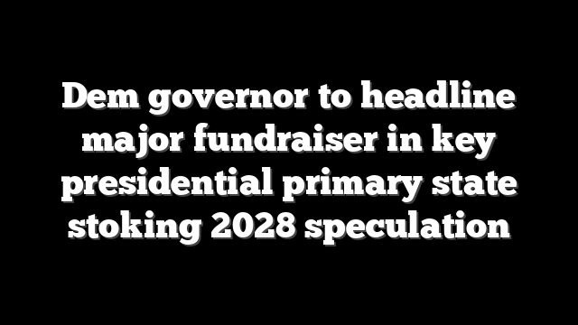 Dem governor to headline major fundraiser in key presidential primary state stoking 2028 speculation