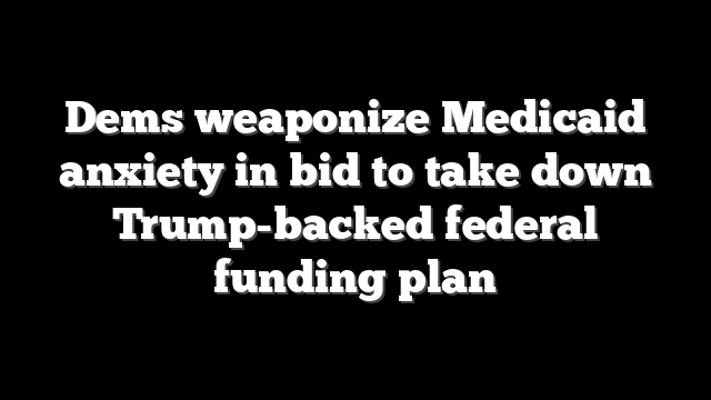Dems weaponize Medicaid anxiety in bid to take down Trump-backed federal funding plan