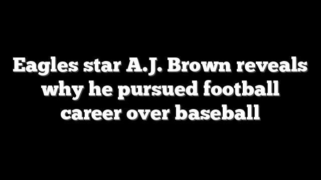 Eagles star A.J. Brown reveals why he pursued football career over baseball