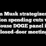 Elon Musk strategizes $1 trillion spending cuts with House DOGE panel in closed-door meeting