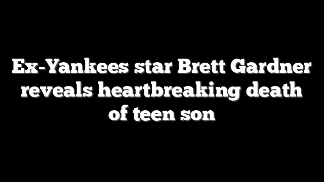 Ex-Yankees star Brett Gardner reveals heartbreaking death of teen son