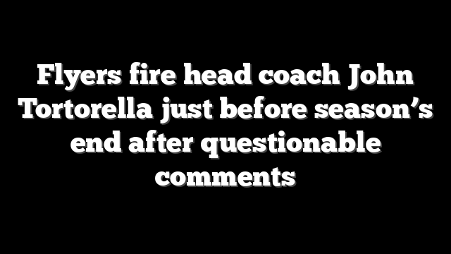 Flyers fire head coach John Tortorella just before season’s end after questionable comments