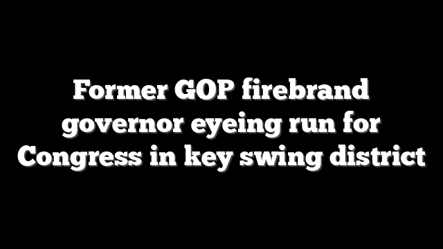 Former GOP firebrand governor eyeing run for Congress in key swing district