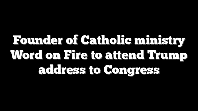 Founder of Catholic ministry Word on Fire to attend Trump address to Congress