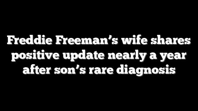 Freddie Freeman’s wife shares positive update nearly a year after son’s rare diagnosis