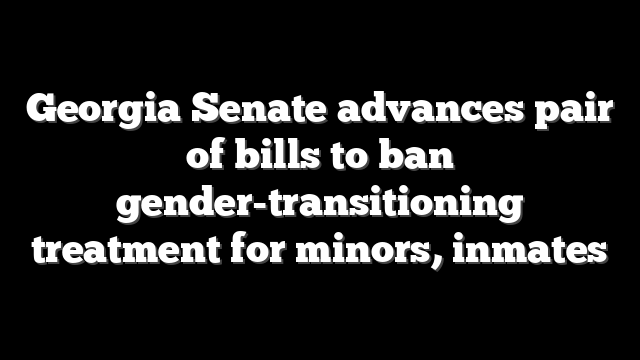 Georgia Senate advances pair of bills to ban gender-transitioning treatment for minors, inmates