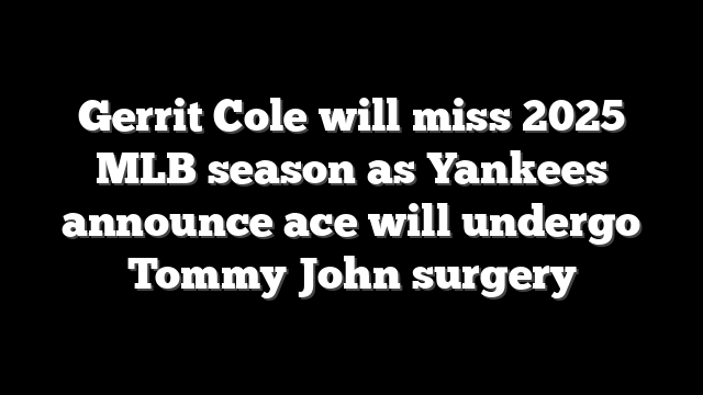 Gerrit Cole will miss 2025 MLB season as Yankees announce ace will undergo Tommy John surgery