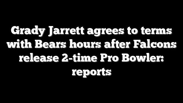 Grady Jarrett agrees to terms with Bears hours after Falcons release 2-time Pro Bowler: reports