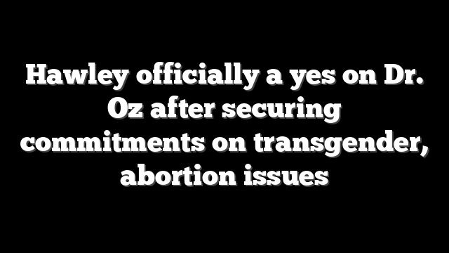 Hawley officially a yes on Dr. Oz after securing commitments on transgender, abortion issues