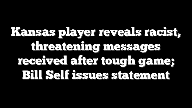 Kansas player reveals racist, threatening messages received after tough game; Bill Self issues statement