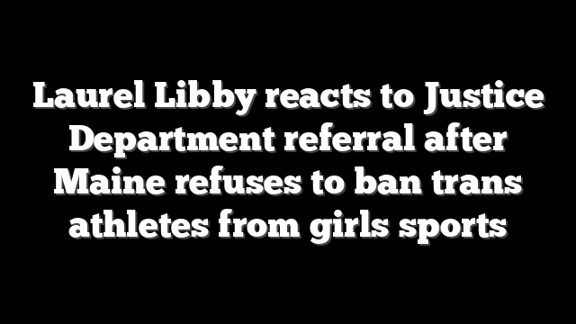Laurel Libby reacts to Justice Department referral after Maine refuses to ban trans athletes from girls sports