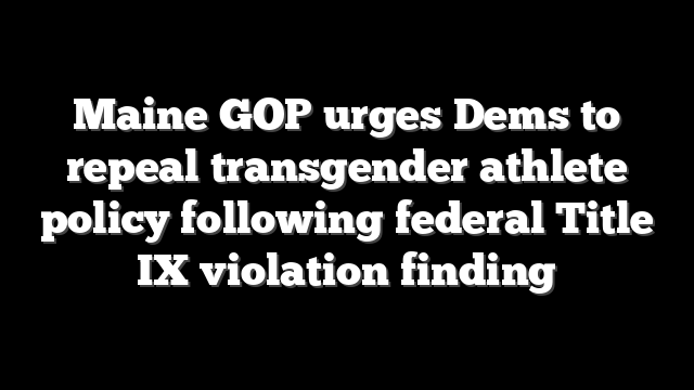 Maine GOP urges Dems to repeal transgender athlete policy following federal Title IX violation finding