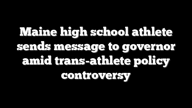 Maine high school athlete sends message to governor amid trans-athlete policy controversy