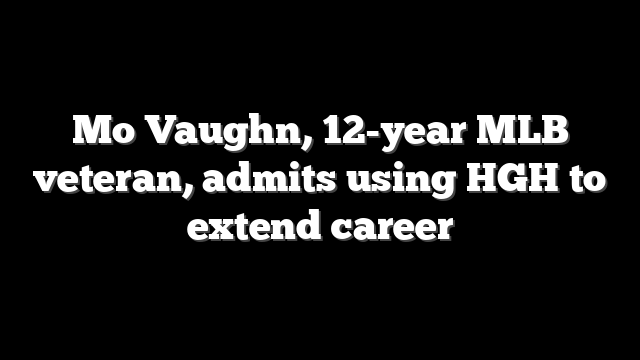 Mo Vaughn, 12-year MLB veteran, admits using HGH to extend career