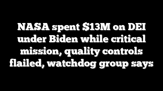 NASA spent $13M on DEI under Biden while critical mission, quality controls flailed, watchdog group says