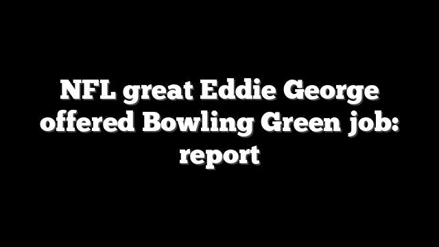 NFL great Eddie George offered Bowling Green job: report