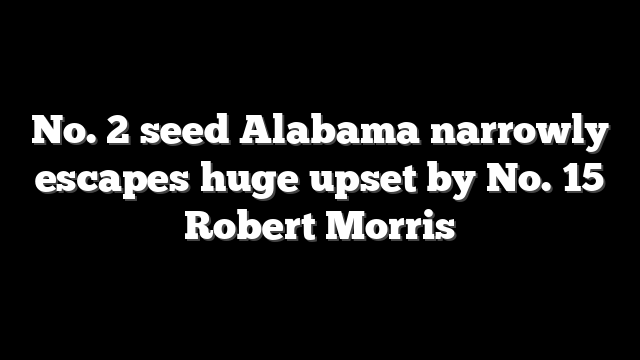 No. 2 seed Alabama narrowly escapes huge upset by No. 15 Robert Morris