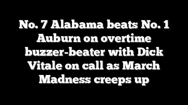 No. 7 Alabama beats No. 1 Auburn on overtime buzzer-beater with Dick Vitale on call as March Madness creeps up