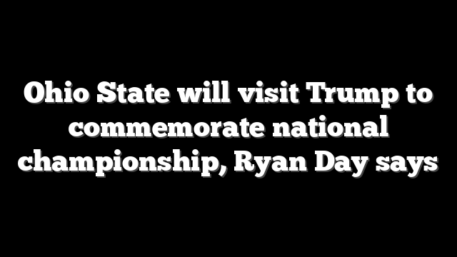 Ohio State will visit Trump to commemorate national championship, Ryan Day says