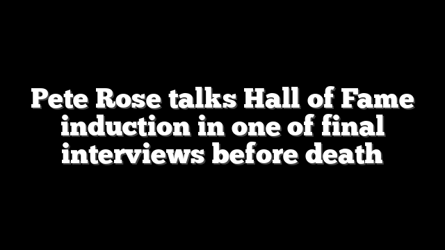 Pete Rose talks Hall of Fame induction in one of final interviews before death