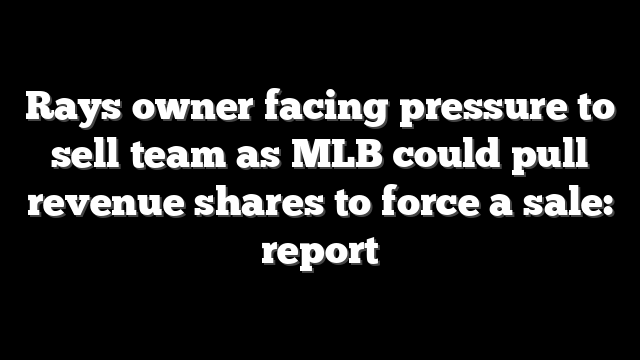 Rays owner facing pressure to sell team as MLB could pull revenue shares to force a sale: report