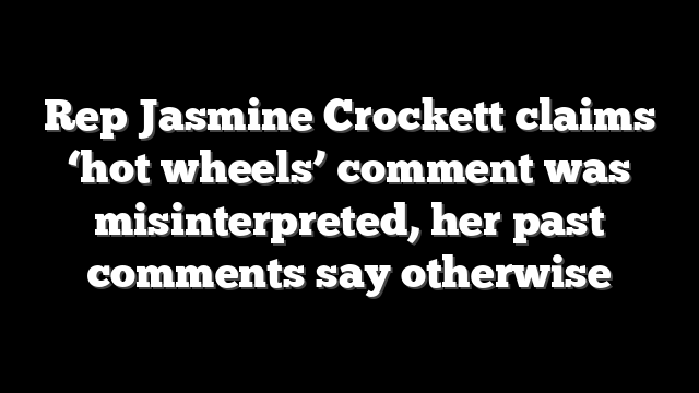 Rep Jasmine Crockett claims ‘hot wheels’ comment was misinterpreted, her past comments say otherwise