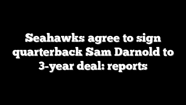 Seahawks agree to sign quarterback Sam Darnold to 3-year deal: reports