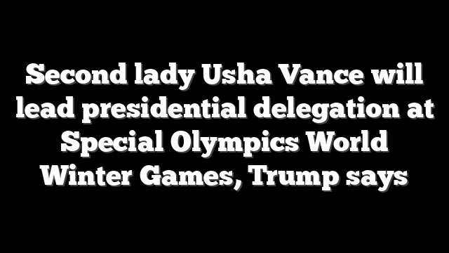 Second lady Usha Vance will lead presidential delegation at Special Olympics World Winter Games, Trump says