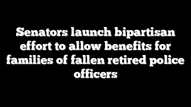 Senators launch bipartisan effort to allow benefits for families of fallen retired police officers