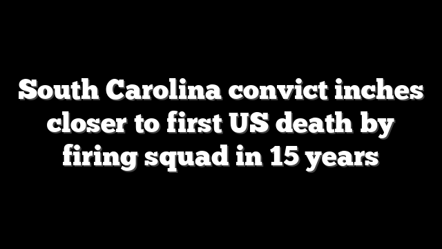 South Carolina convict inches closer to first US death by firing squad in 15 years