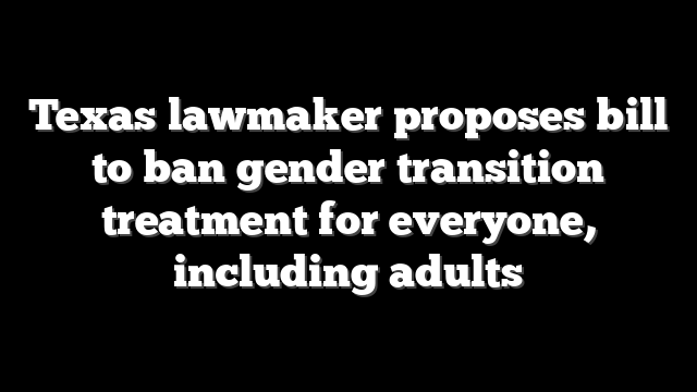 Texas lawmaker proposes bill to ban gender transition treatment for everyone, including adults