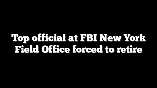 Top official at FBI New York Field Office forced to retire